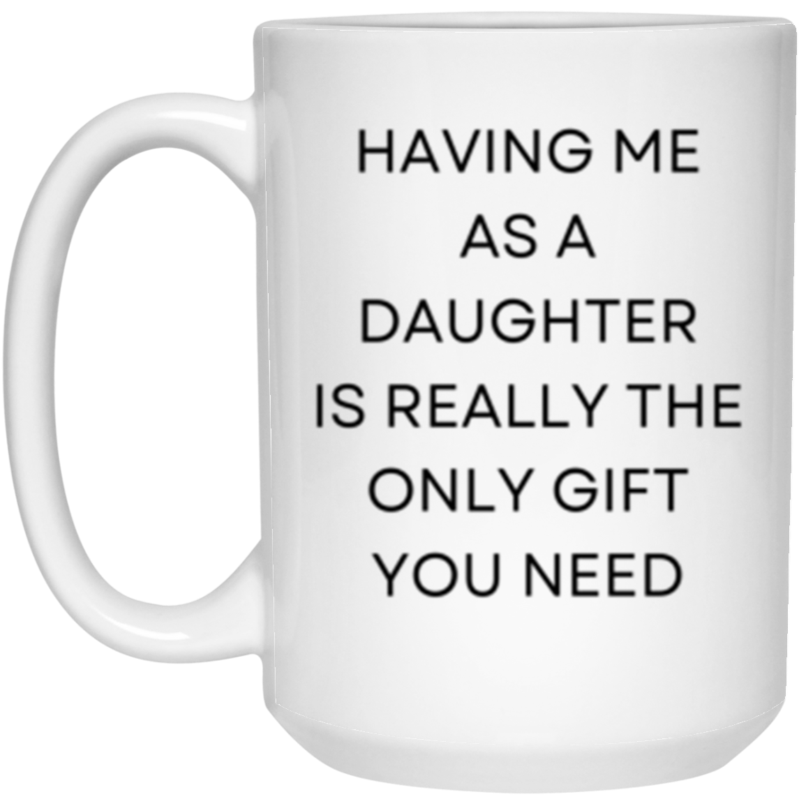 Having Me As A Daughter Gift 15oz White Mug